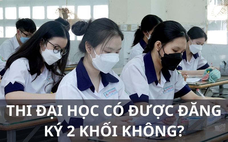 thi đại học có được đăng ký 2 khối không?